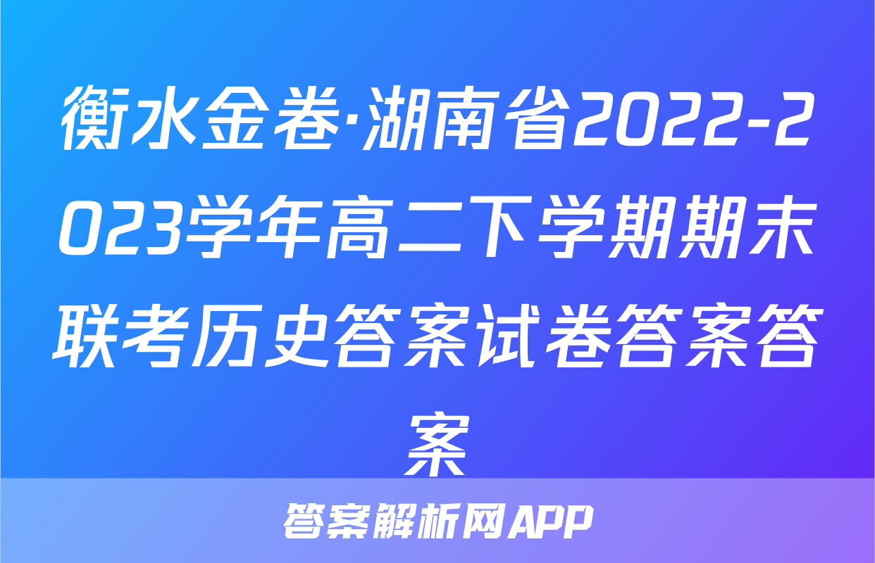 衡水金卷·湖南省2022-2023学年高二下学期期末联考历史答案试卷答案答案