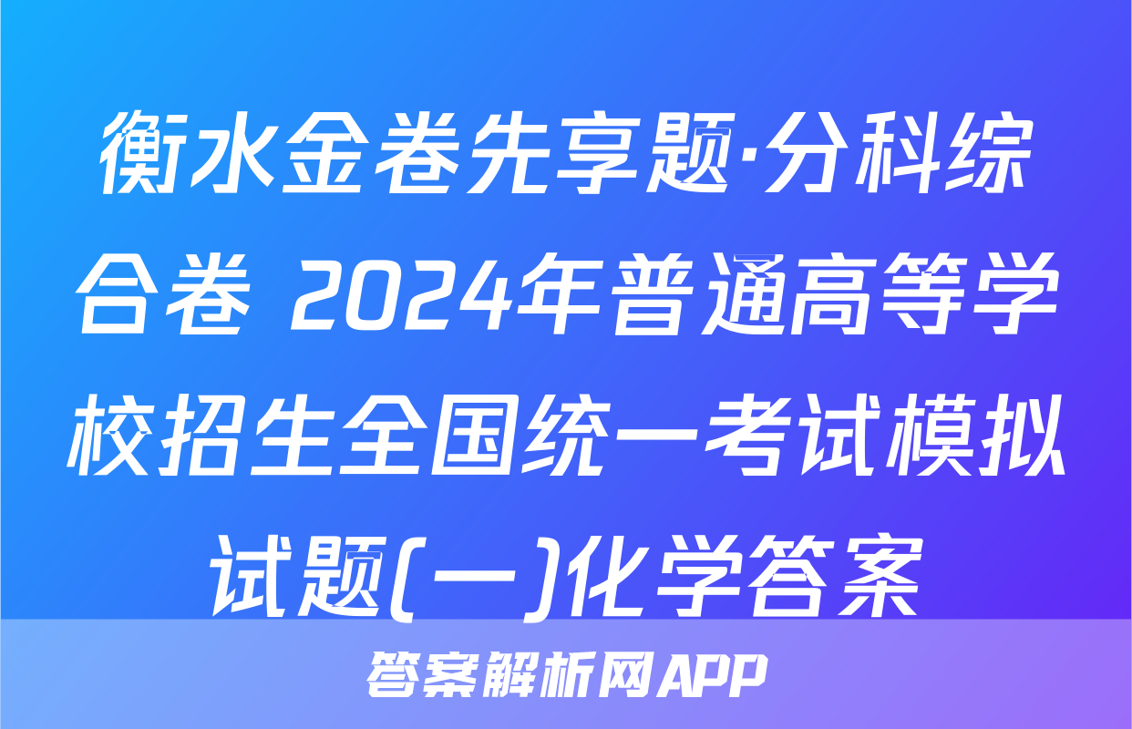 衡水金卷先享题·分科综合卷 2024年普通高等学校招生全国统一考试模拟试题(一)化学答案