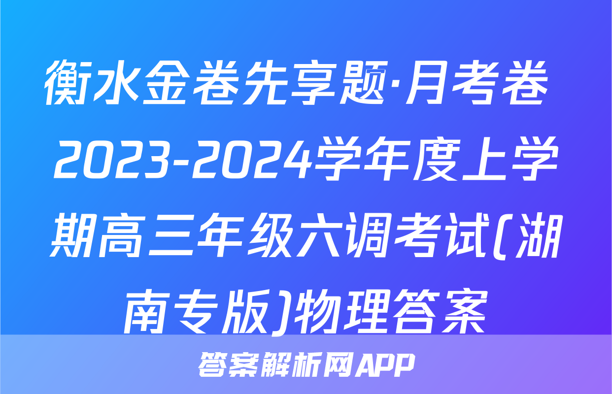 衡水金卷先享题·月考卷 2023-2024学年度上学期高三年级六调考试(湖南专版)物理答案