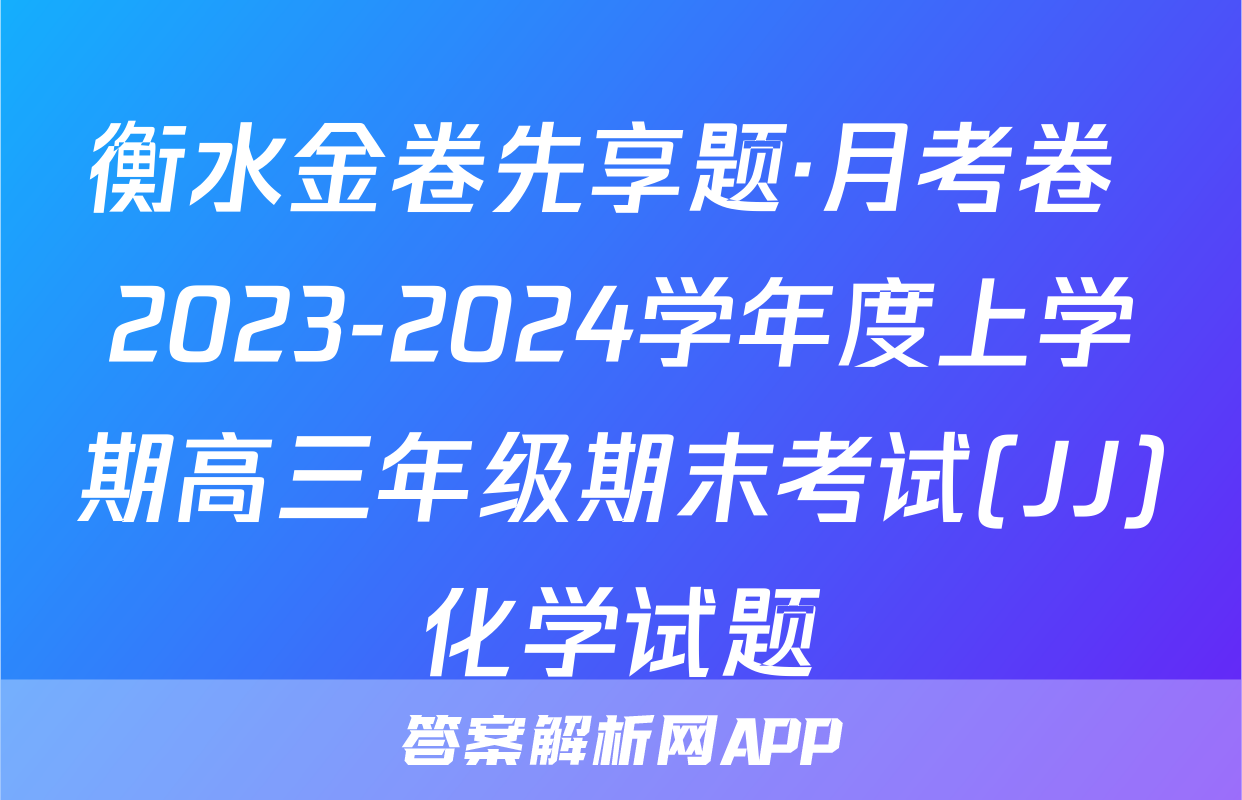 衡水金卷先享题·月考卷 2023-2024学年度上学期高三年级期末考试(JJ)化学试题