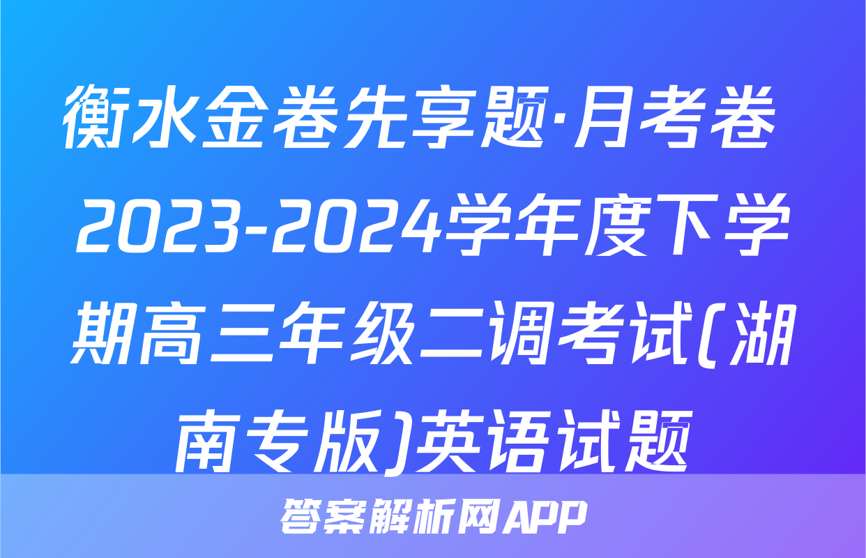 衡水金卷先享题·月考卷 2023-2024学年度下学期高三年级二调考试(湖南专版)英语试题