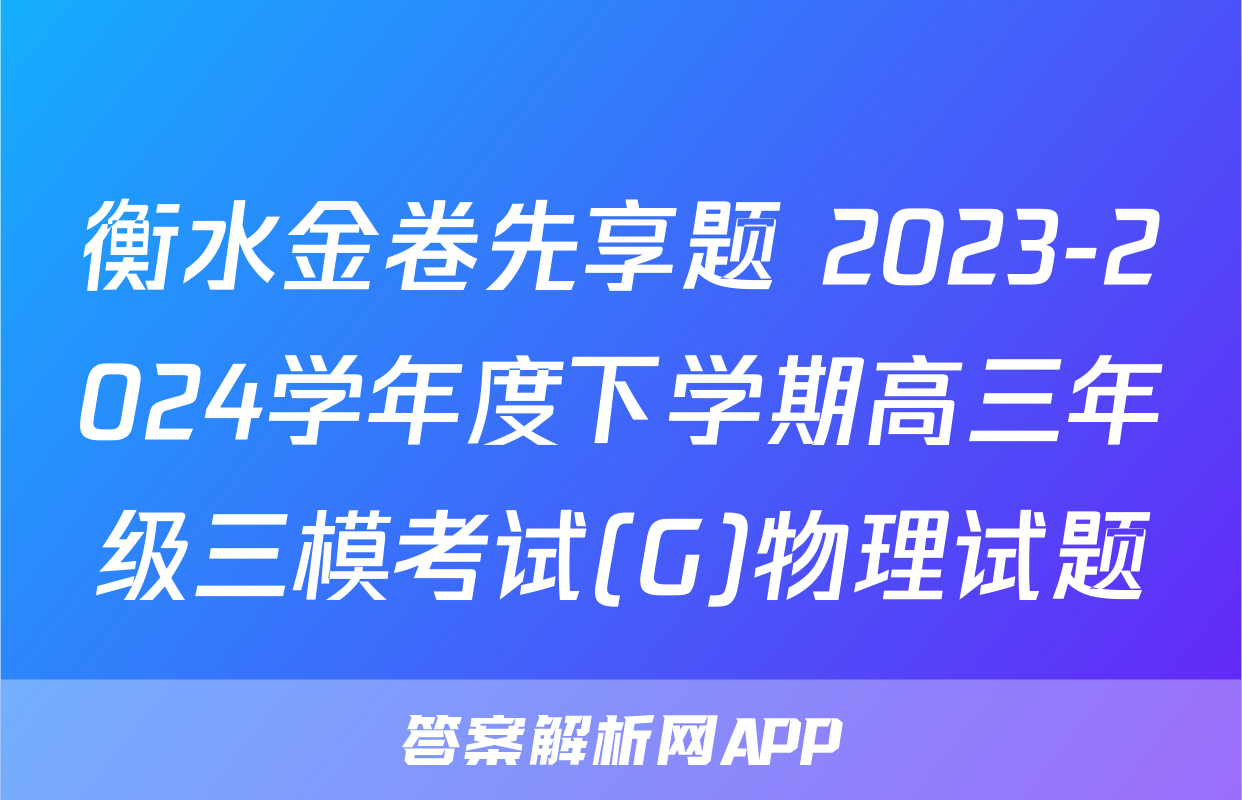 衡水金卷先享题 2023-2024学年度下学期高三年级三模考试(G)物理试题