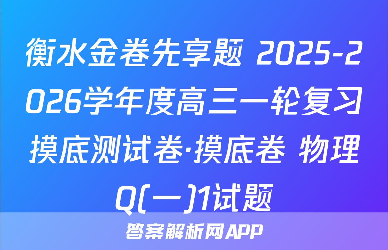 衡水金卷先享题 2025-2026学年度高三一轮复习摸底测试卷·摸底卷 物理Q(一)1试题