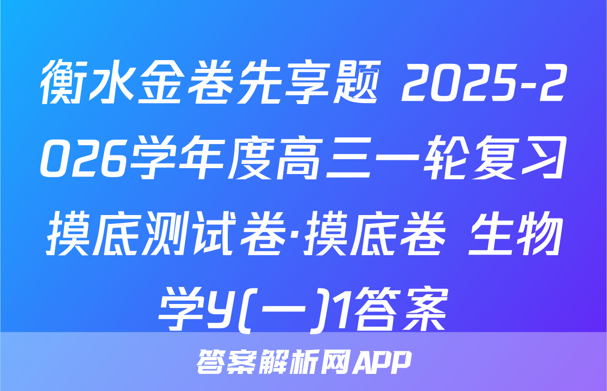 衡水金卷先享题 2025-2026学年度高三一轮复习摸底测试卷·摸底卷 生物学Y(一)1答案