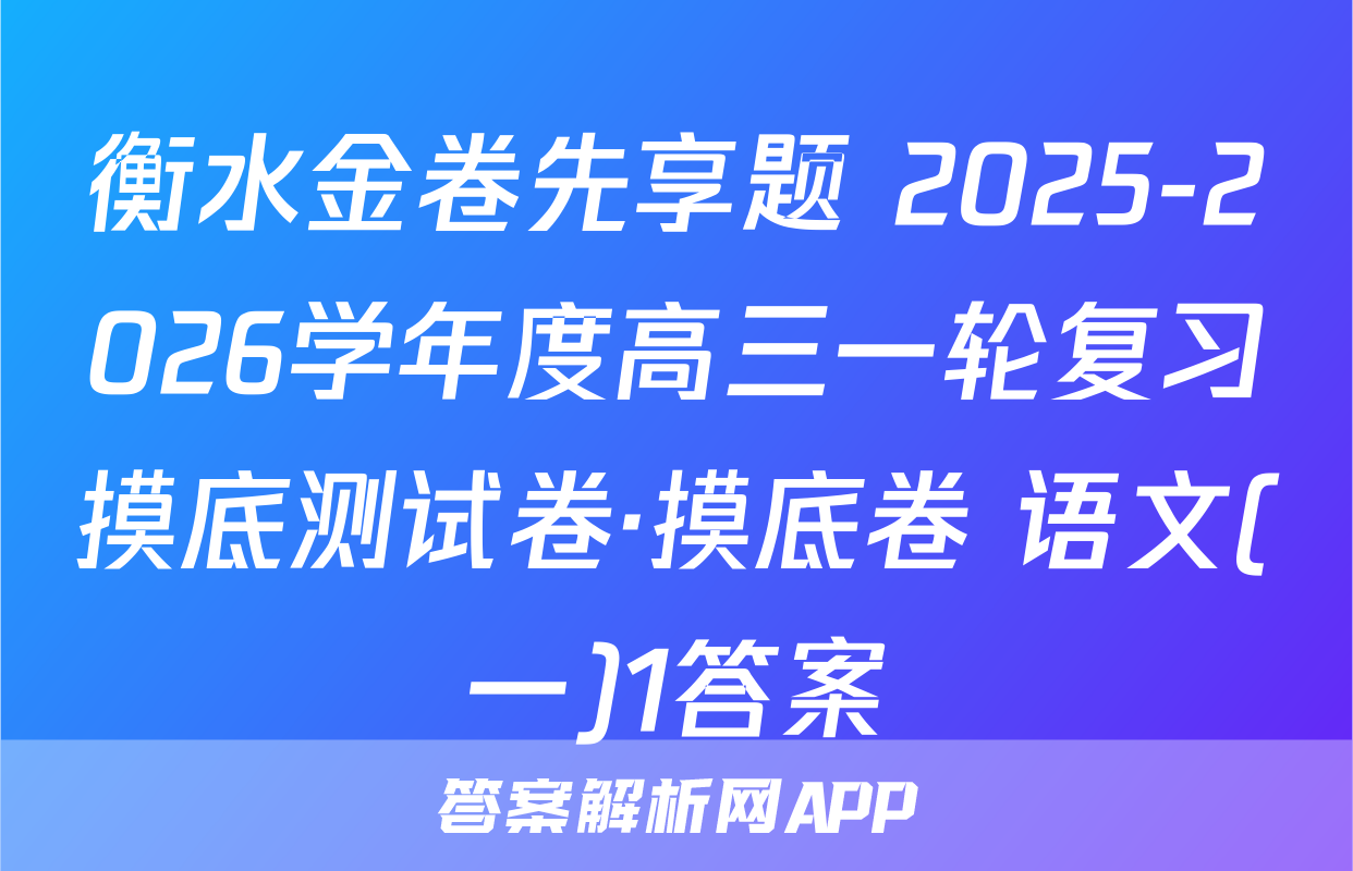 衡水金卷先享题 2025-2026学年度高三一轮复习摸底测试卷·摸底卷 语文(一)1答案