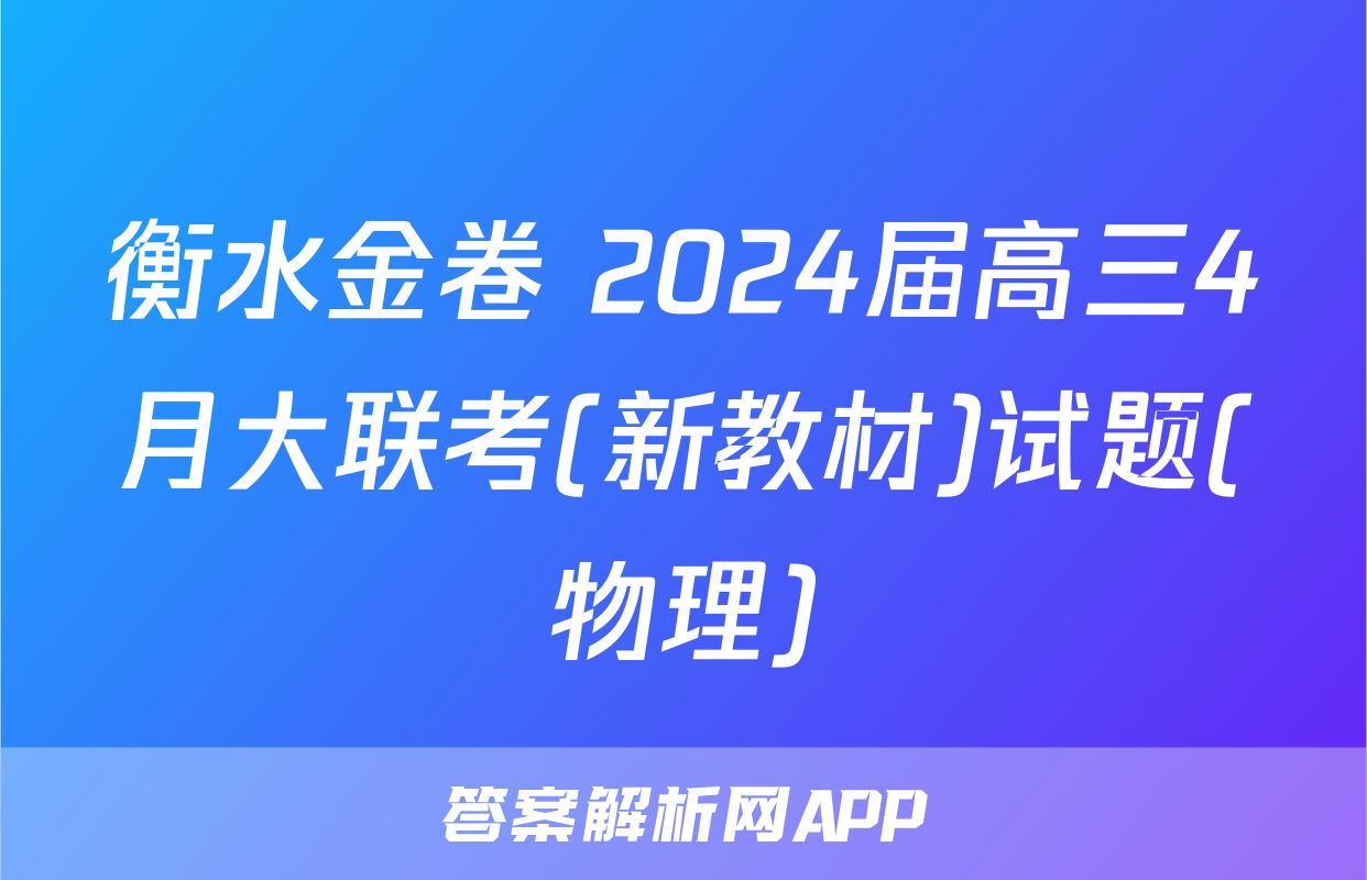 衡水金卷 2024届高三4月大联考(新教材)试题(物理)