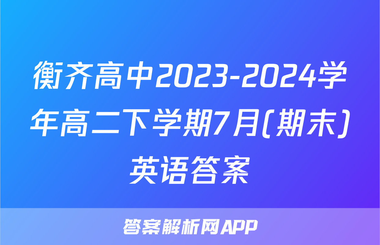 衡齐高中2023-2024学年高二下学期7月(期末)英语答案
