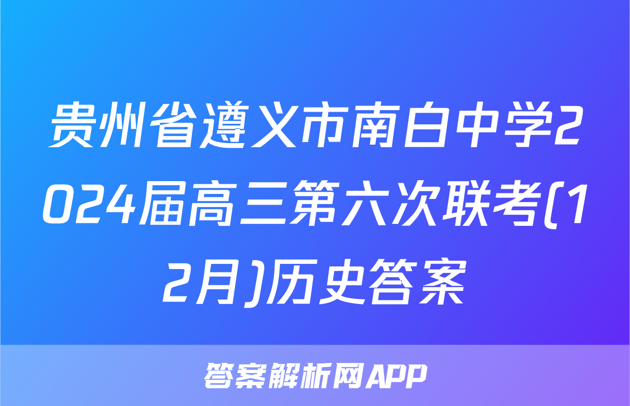 贵州省遵义市南白中学2024届高三第六次联考(12月)历史答案