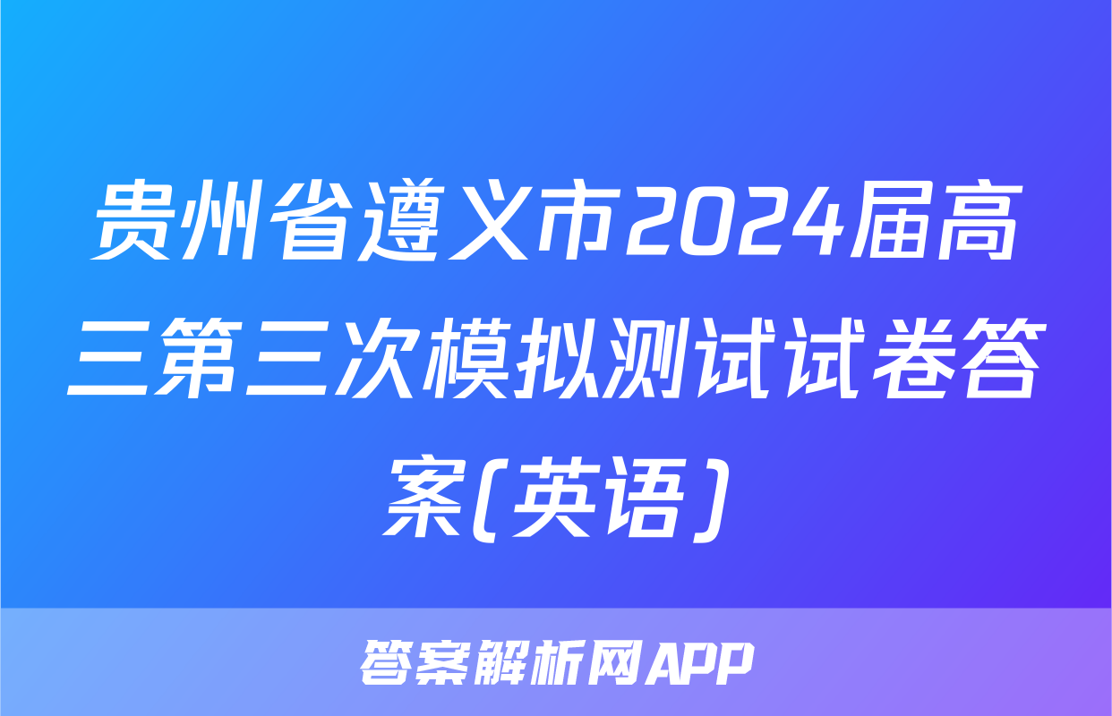 贵州省遵义市2024届高三第三次模拟测试试卷答案(英语)