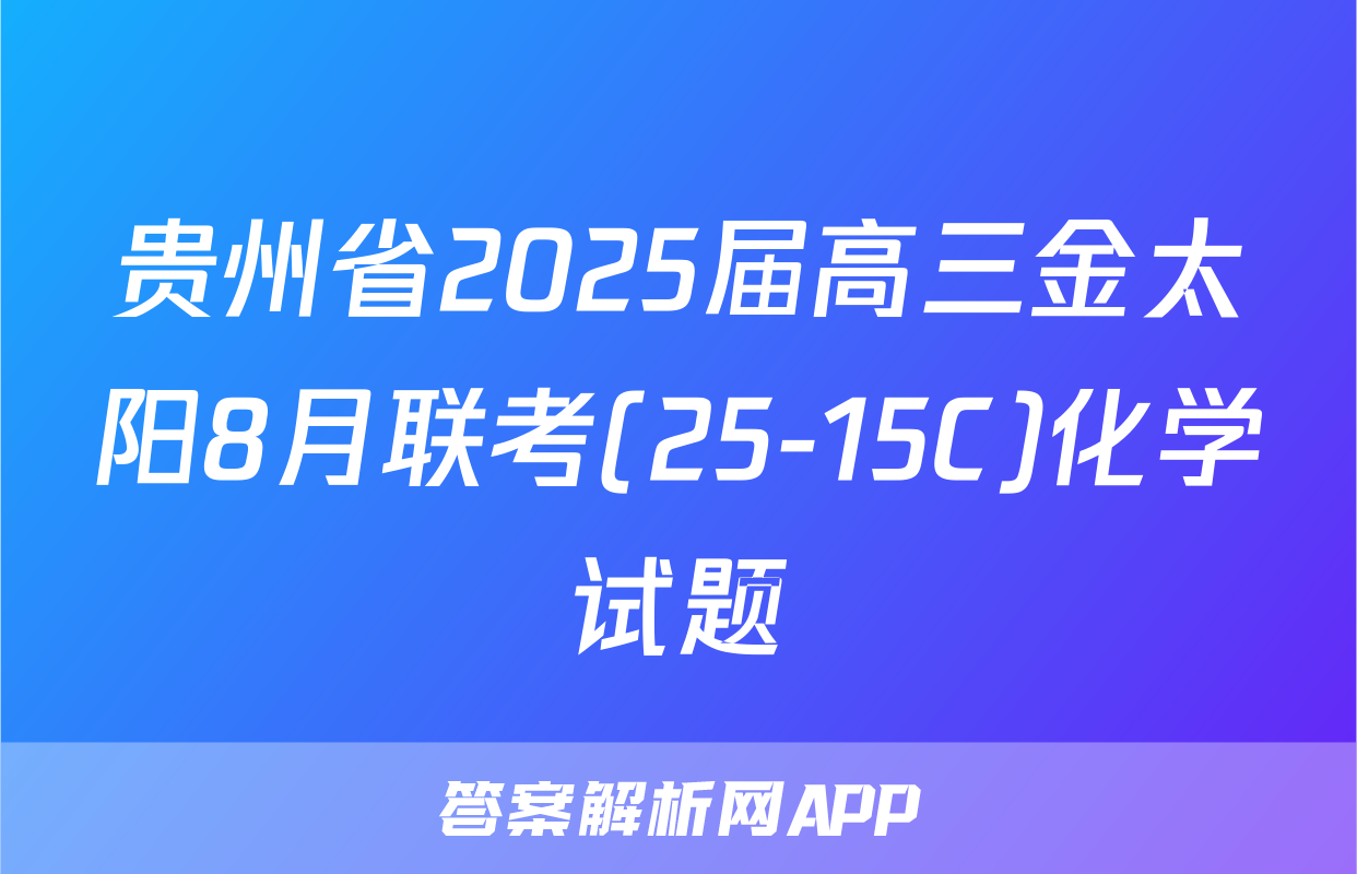 贵州省2025届高三金太阳8月联考(25-15C)化学试题