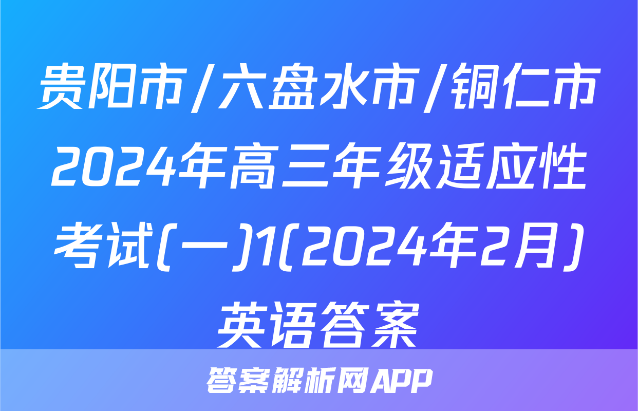贵阳市/六盘水市/铜仁市2024年高三年级适应性考试(一)1(2024年2月)英语答案