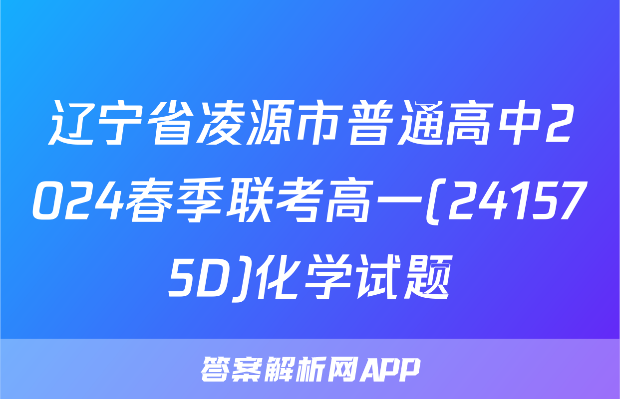 辽宁省凌源市普通高中2024春季联考高一(241575D)化学试题