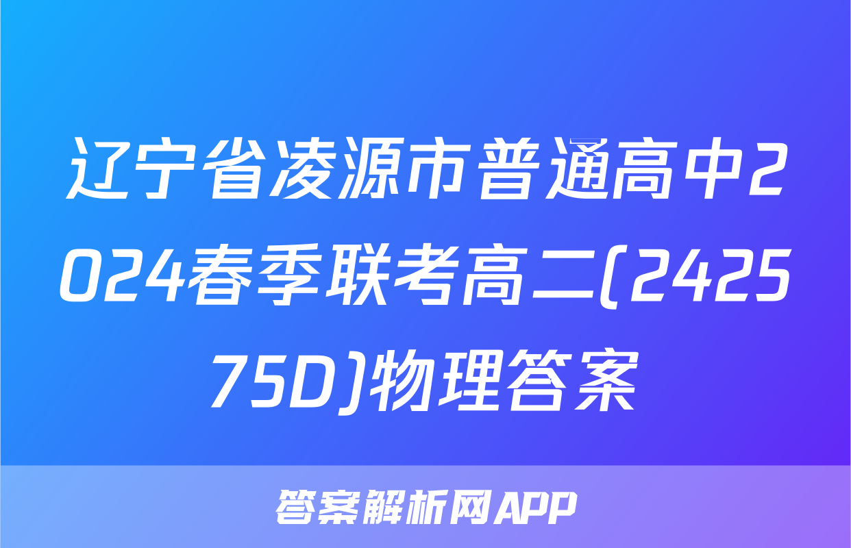 辽宁省凌源市普通高中2024春季联考高二(242575D)物理答案