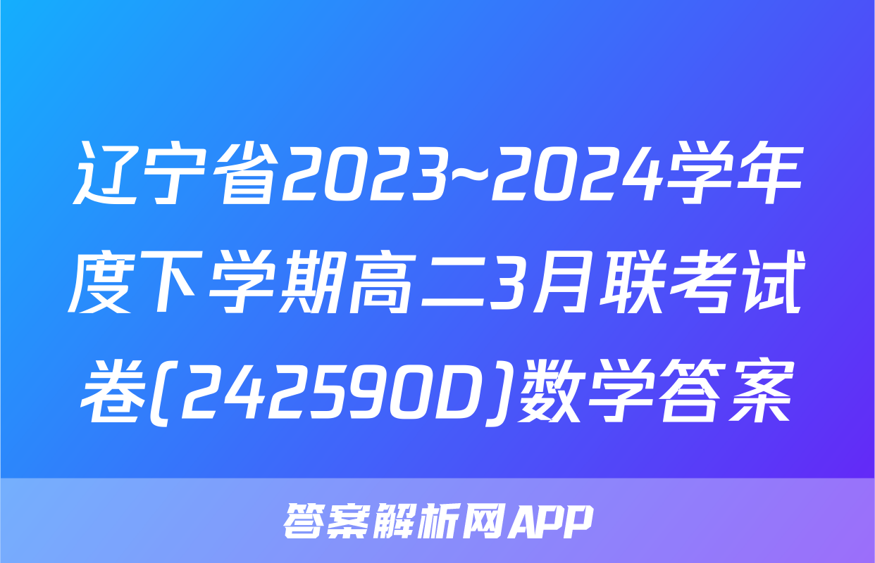 辽宁省2023~2024学年度下学期高二3月联考试卷(242590D)数学答案