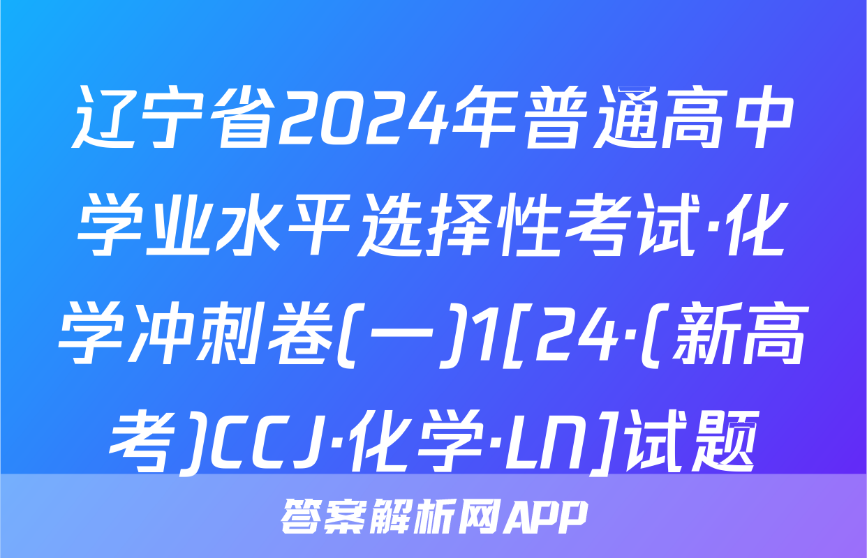 辽宁省2024年普通高中学业水平选择性考试·化学冲刺卷(一)1[24·(新高考)CCJ·化学·LN]试题