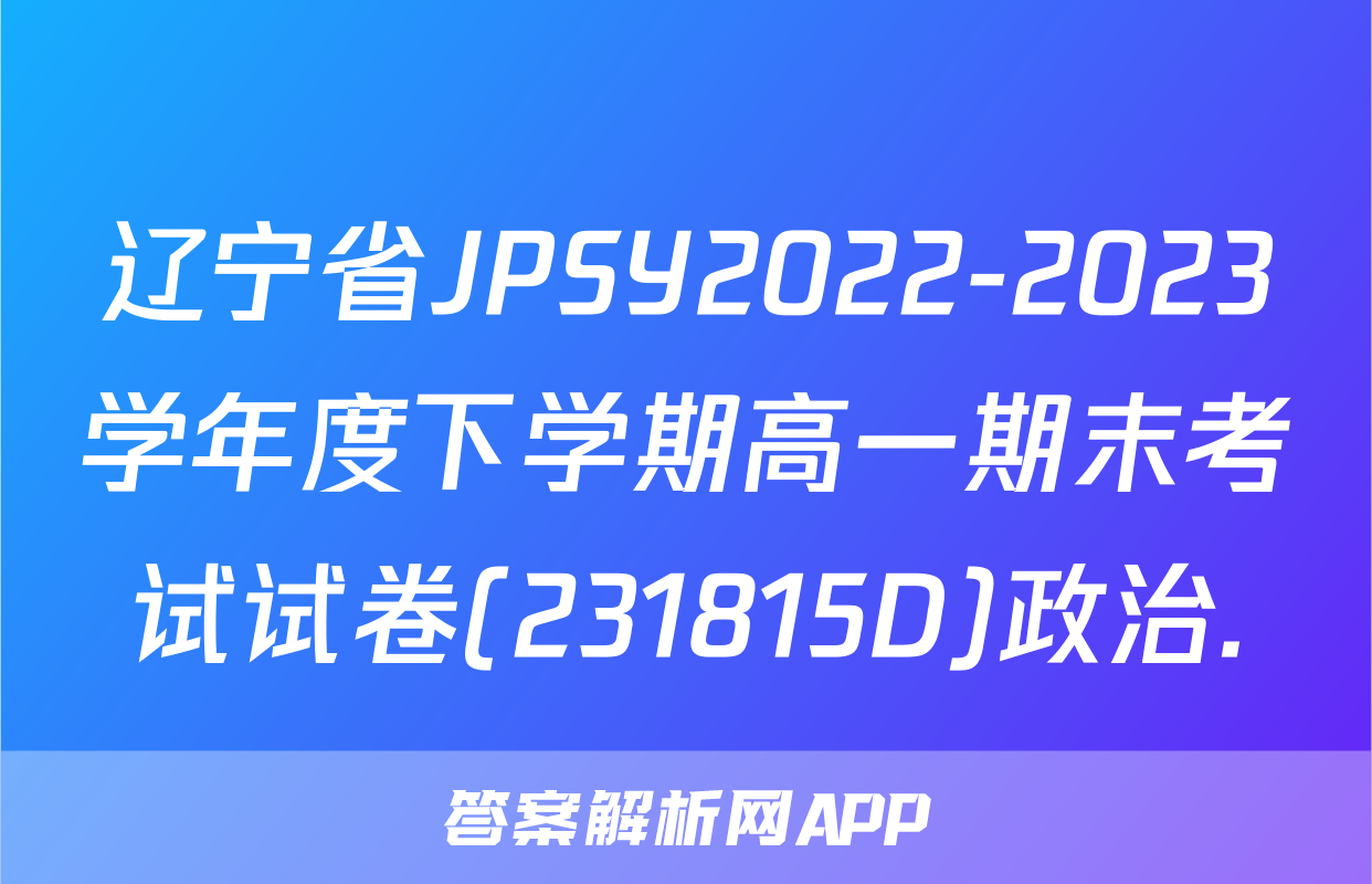 辽宁省JPSY2022-2023学年度下学期高一期末考试试卷(231815D)政治.