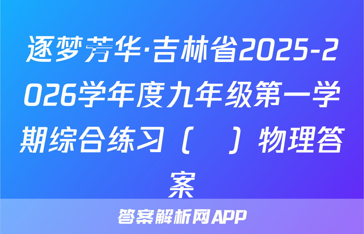 逐梦芳华·吉林省2025-2026学年度九年级第一学期综合练习（•）物理答案