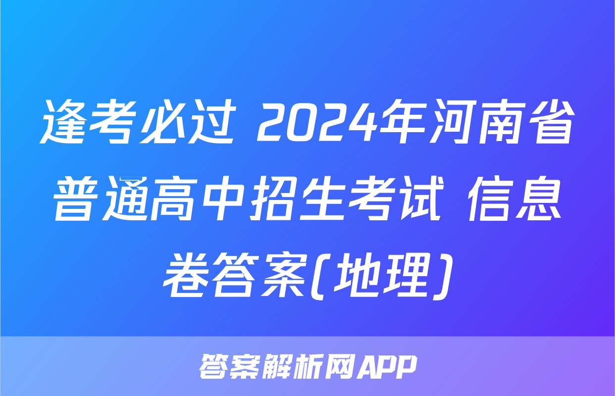 逢考必过 2024年河南省普通高中招生考试 信息卷答案(地理)