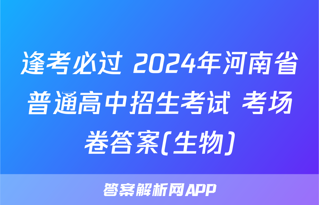 逢考必过 2024年河南省普通高中招生考试 考场卷答案(生物)