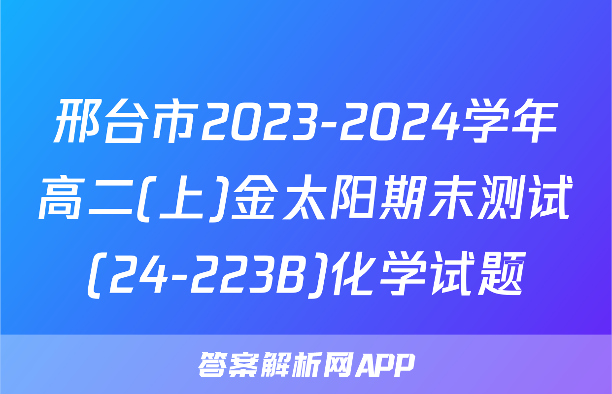 邢台市2023-2024学年高二(上)金太阳期末测试(24-223B)化学试题