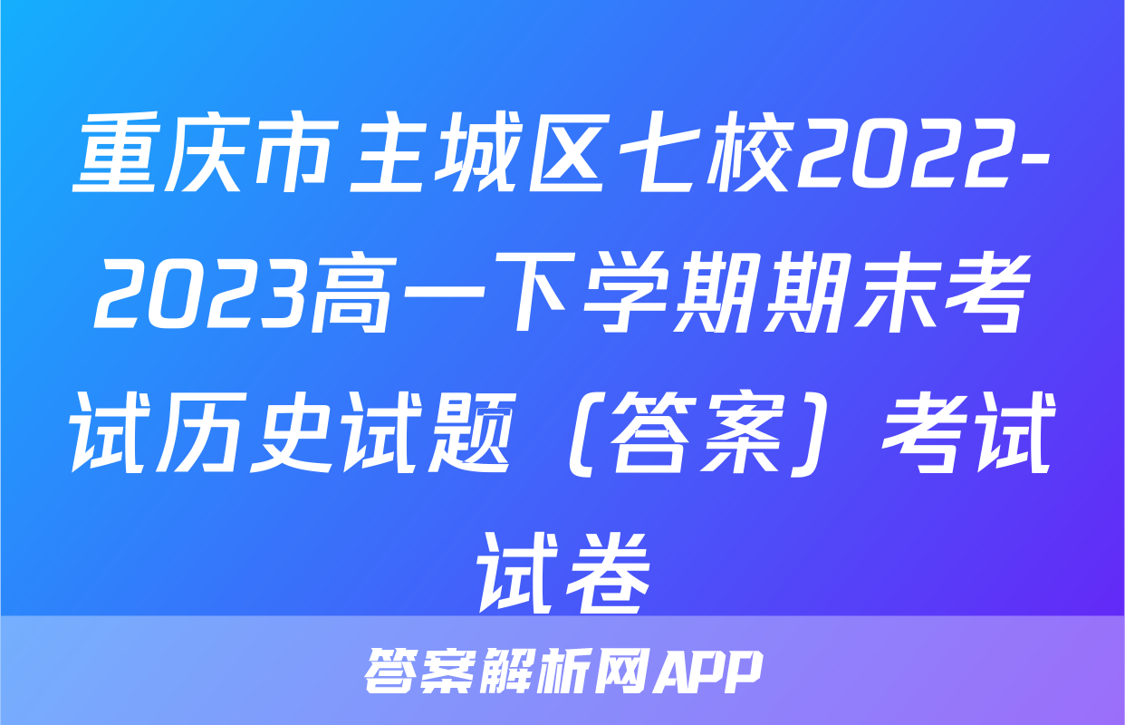 重庆市主城区七校2022-2023高一下学期期末考试历史试题（答案）考试试卷
