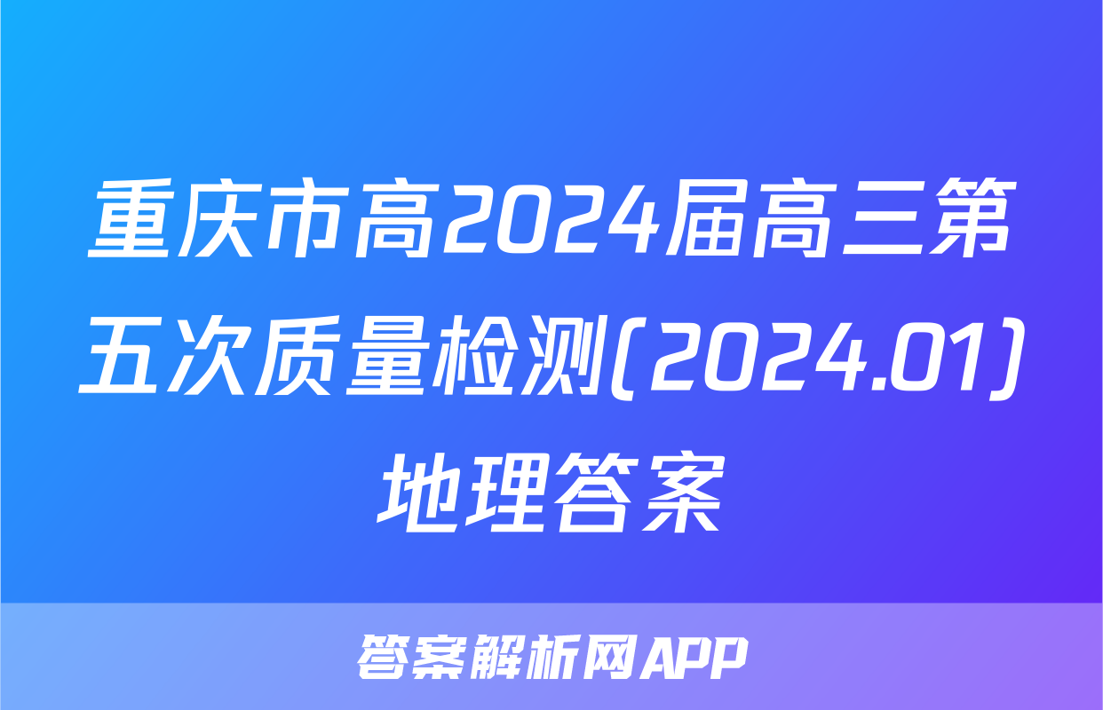 重庆市高2024届高三第五次质量检测(2024.01)地理答案