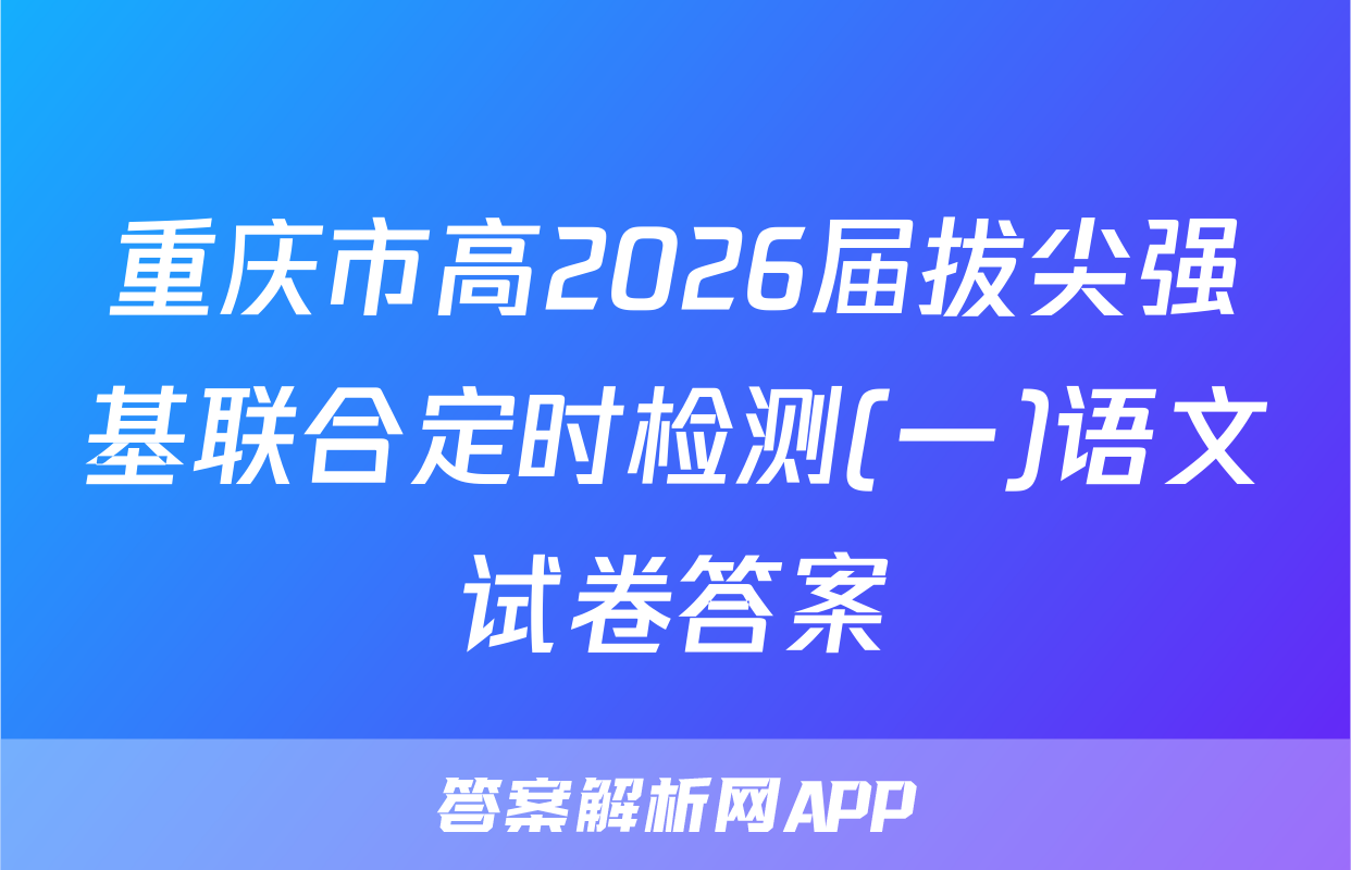 重庆市高2026届拔尖强基联合定时检测(一)语文试卷答案