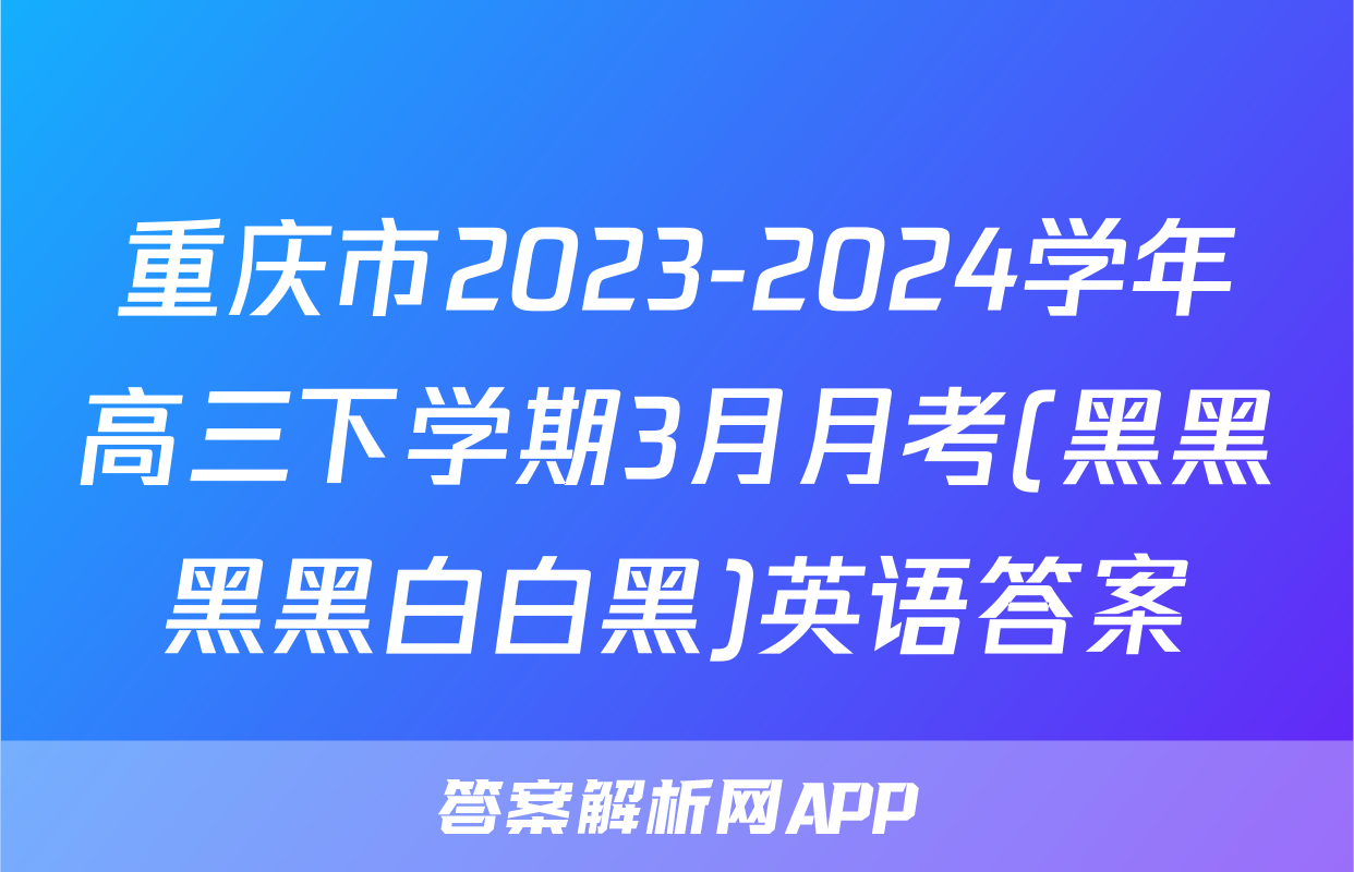重庆市2023-2024学年高三下学期3月月考(黑黑黑黑白白黑)英语答案