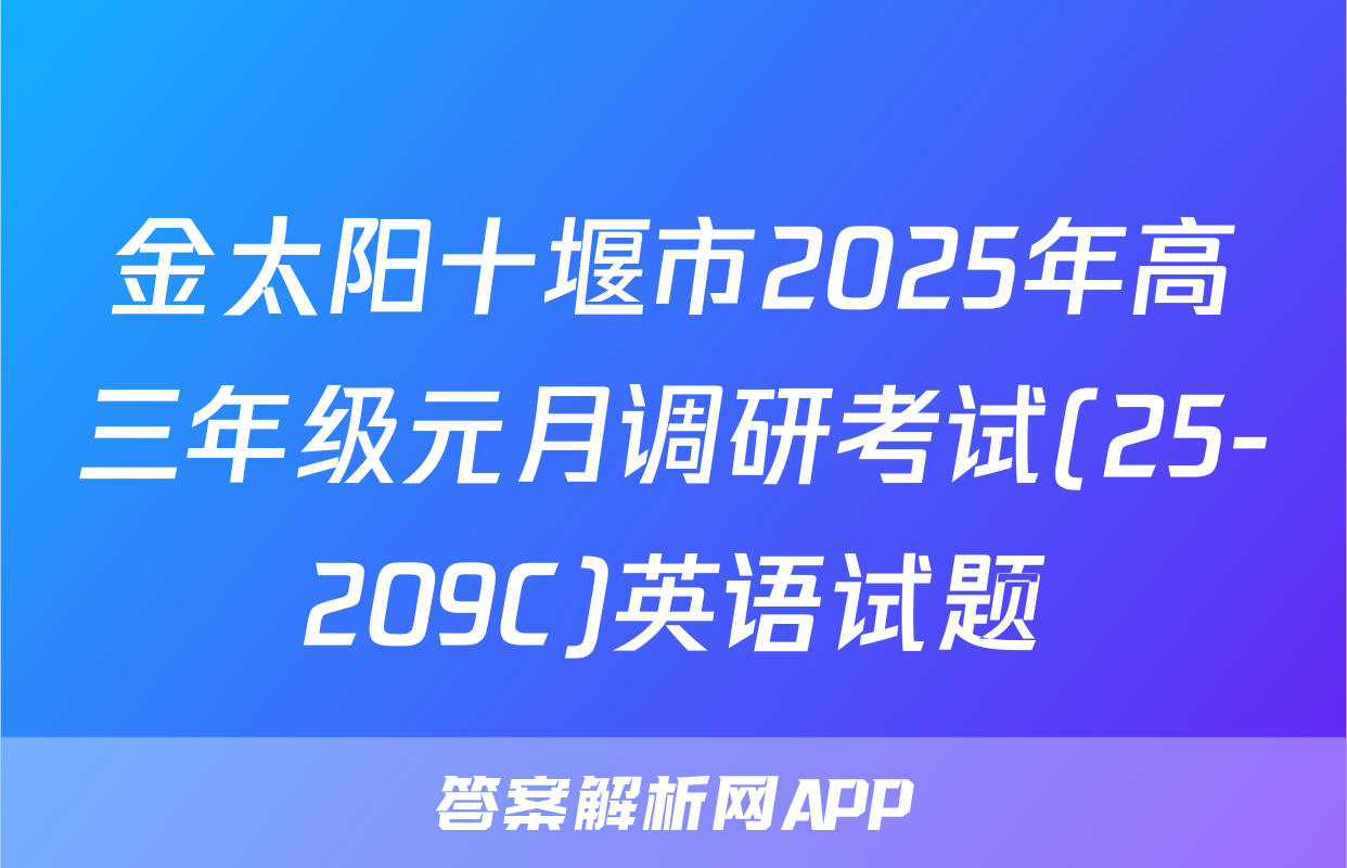 金太阳十堰市2025年高三年级元月调研考试(25-209C)英语试题