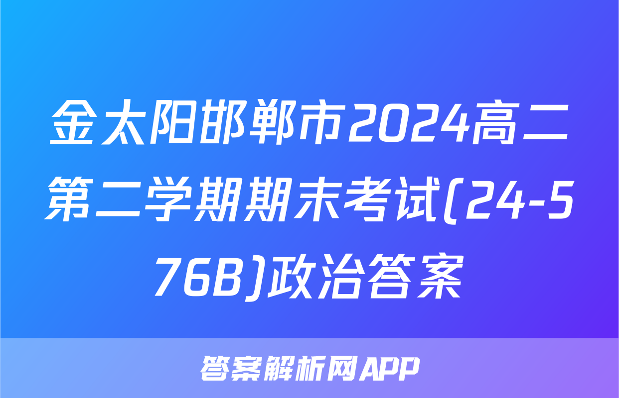 金太阳邯郸市2024高二第二学期期末考试(24-576B)政治答案