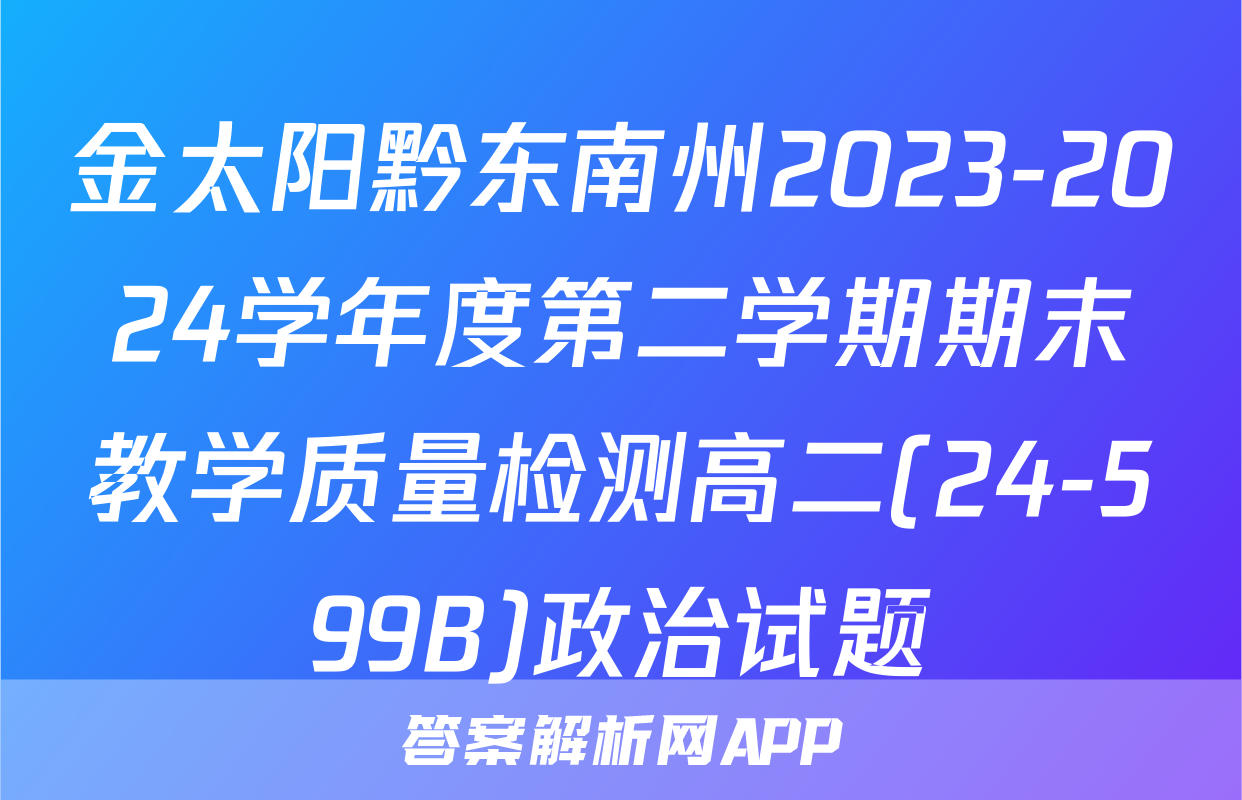 金太阳黔东南州2023-2024学年度第二学期期末教学质量检测高二(24-599B)政治试题