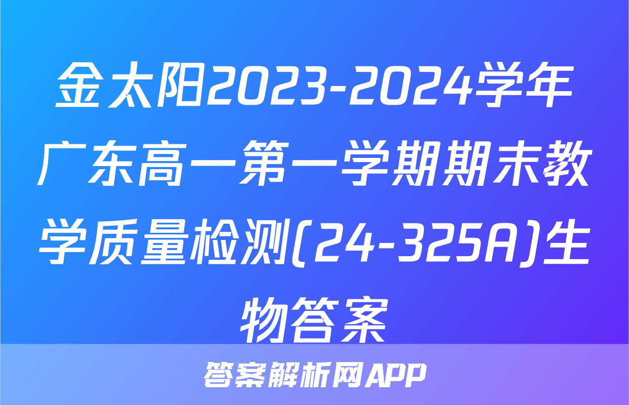 金太阳2023-2024学年广东高一第一学期期末教学质量检测(24-325A)生物答案