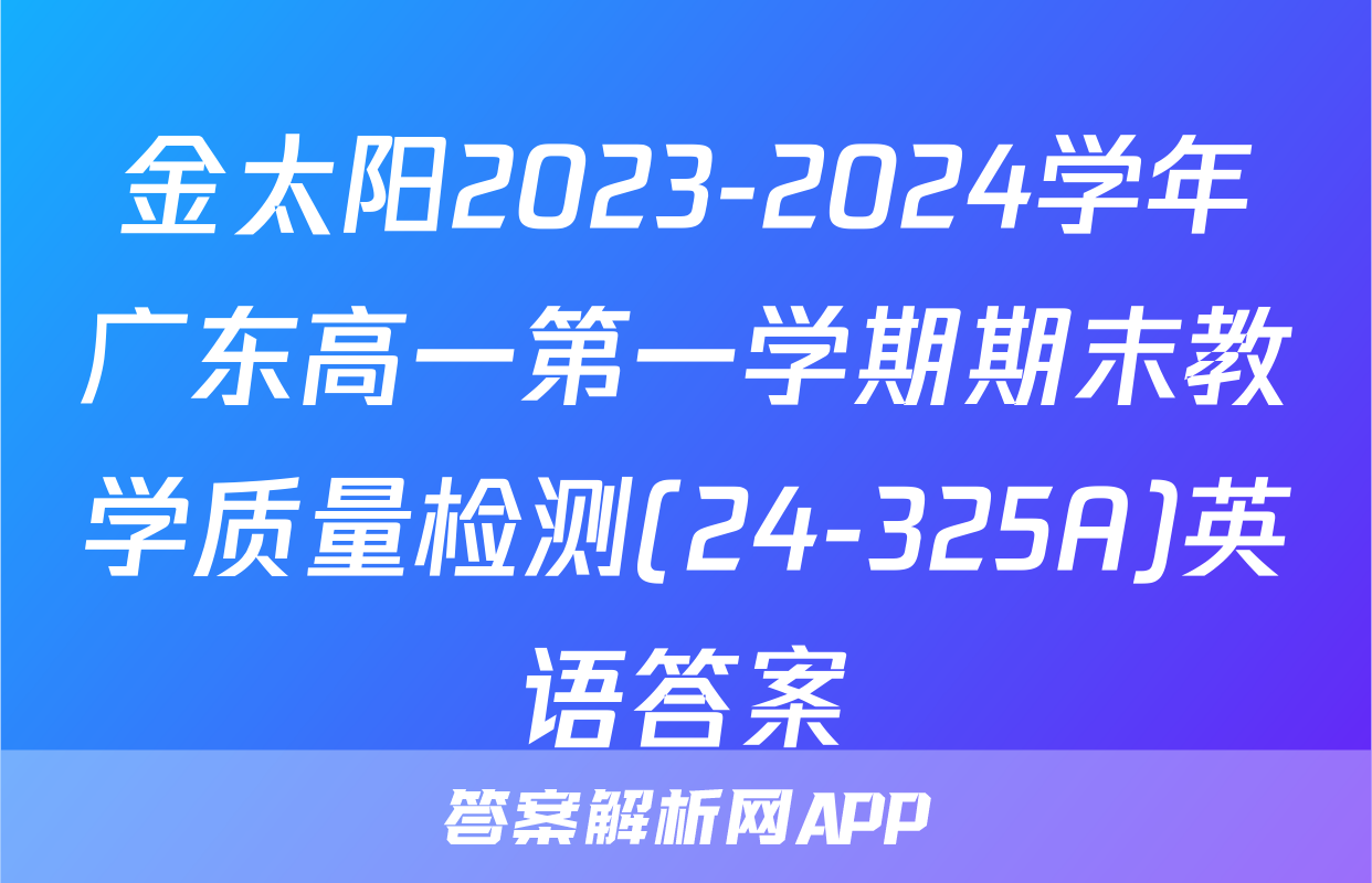 金太阳2023-2024学年广东高一第一学期期末教学质量检测(24-325A)英语答案