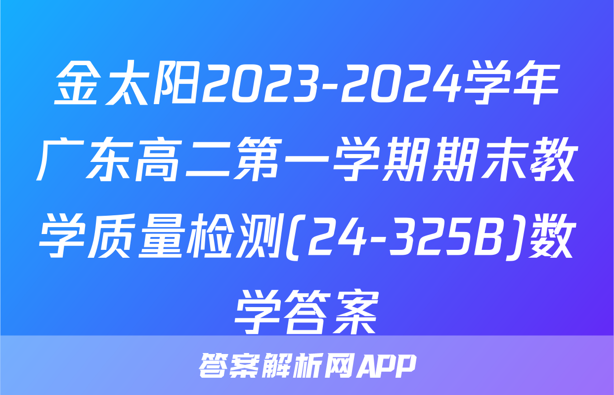 金太阳2023-2024学年广东高二第一学期期末教学质量检测(24-325B)数学答案