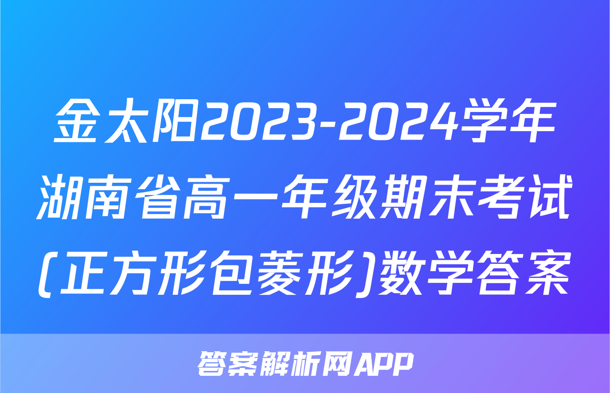 金太阳2023-2024学年湖南省高一年级期末考试(正方形包菱形)数学答案
