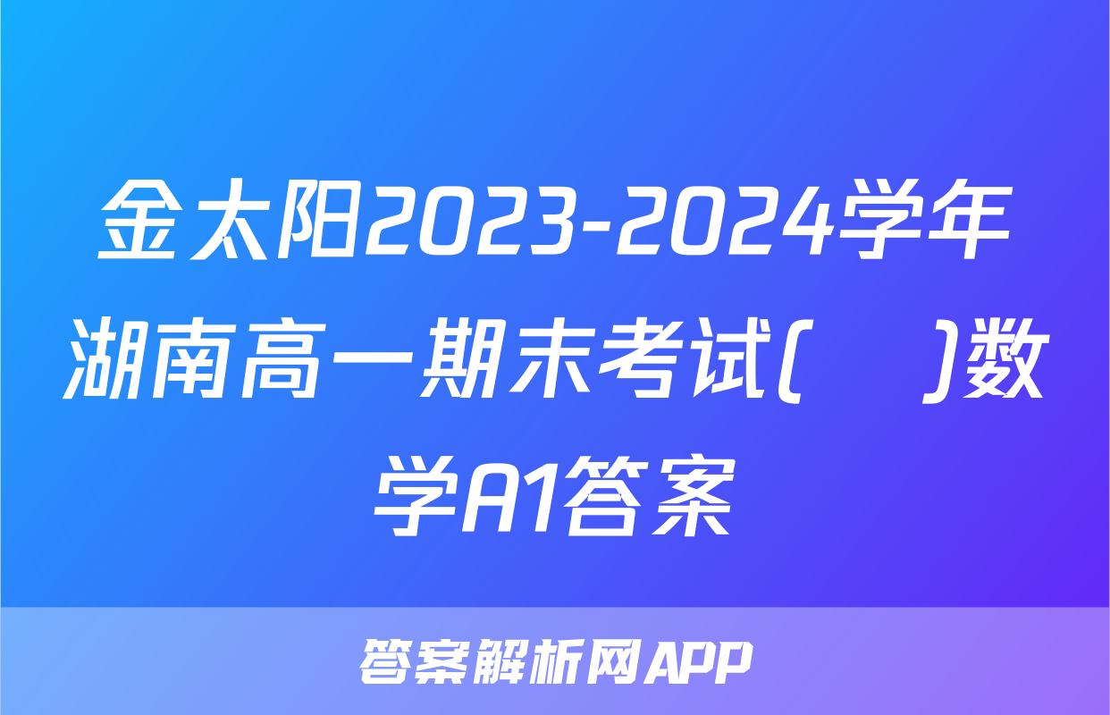 金太阳2023-2024学年湖南高一期末考试(♣)数学A1答案