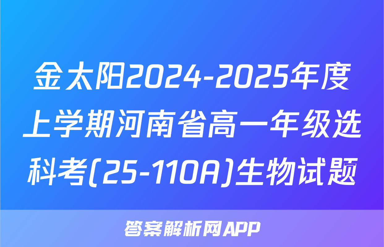 金太阳2024-2025年度上学期河南省高一年级选科考(25-110A)生物试题