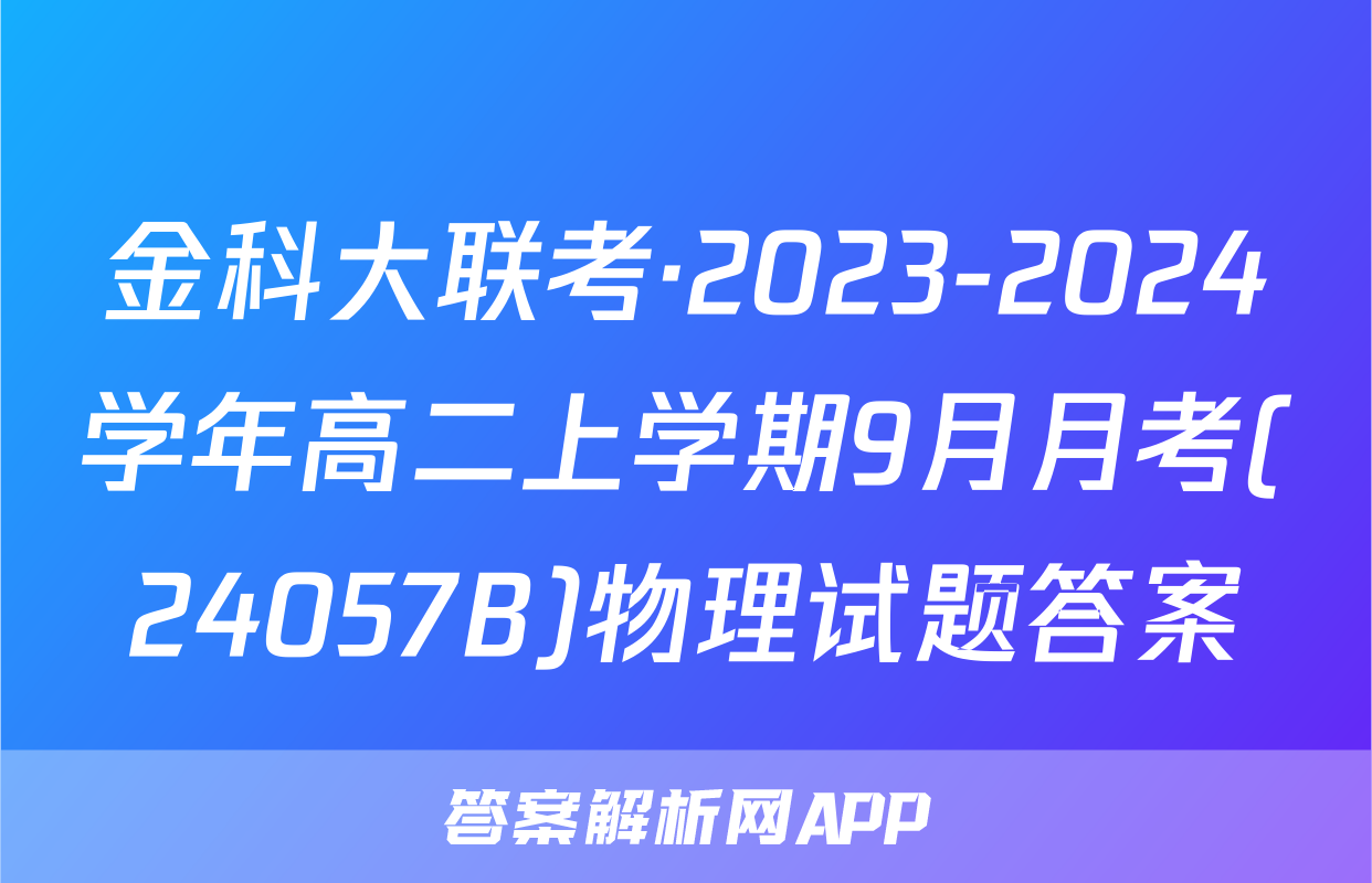 金科大联考·2023-2024学年高二上学期9月月考(24057B)物理试题答案