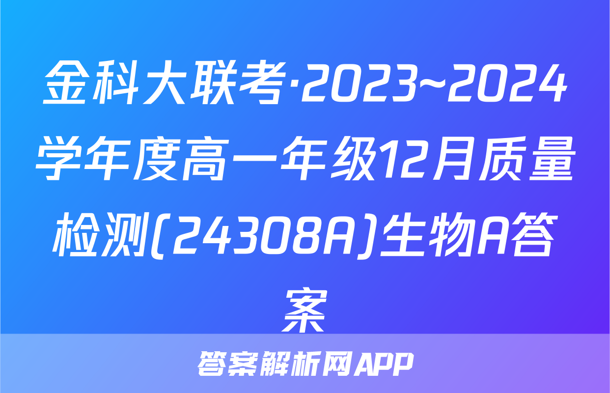 金科大联考·2023~2024学年度高一年级12月质量检测(24308A)生物A答案