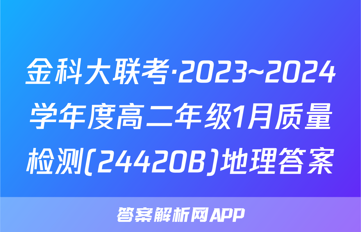 金科大联考·2023~2024学年度高二年级1月质量检测(24420B)地理答案