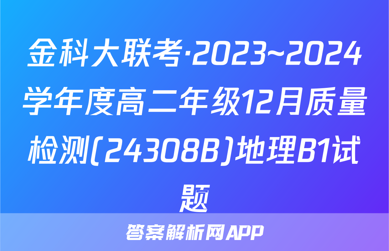 金科大联考·2023~2024学年度高二年级12月质量检测(24308B)地理B1试题