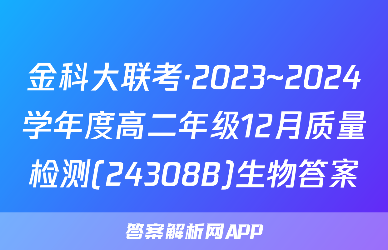 金科大联考·2023~2024学年度高二年级12月质量检测(24308B)生物答案
