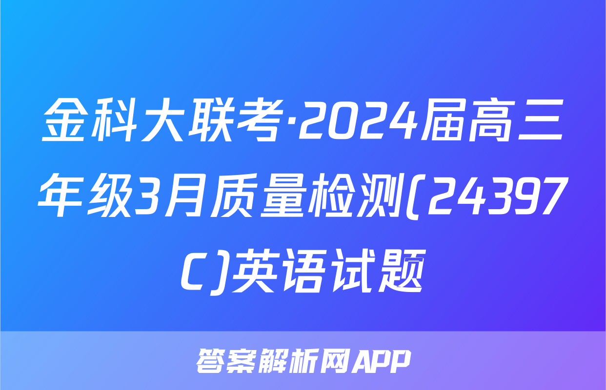 金科大联考·2024届高三年级3月质量检测(24397C)英语试题