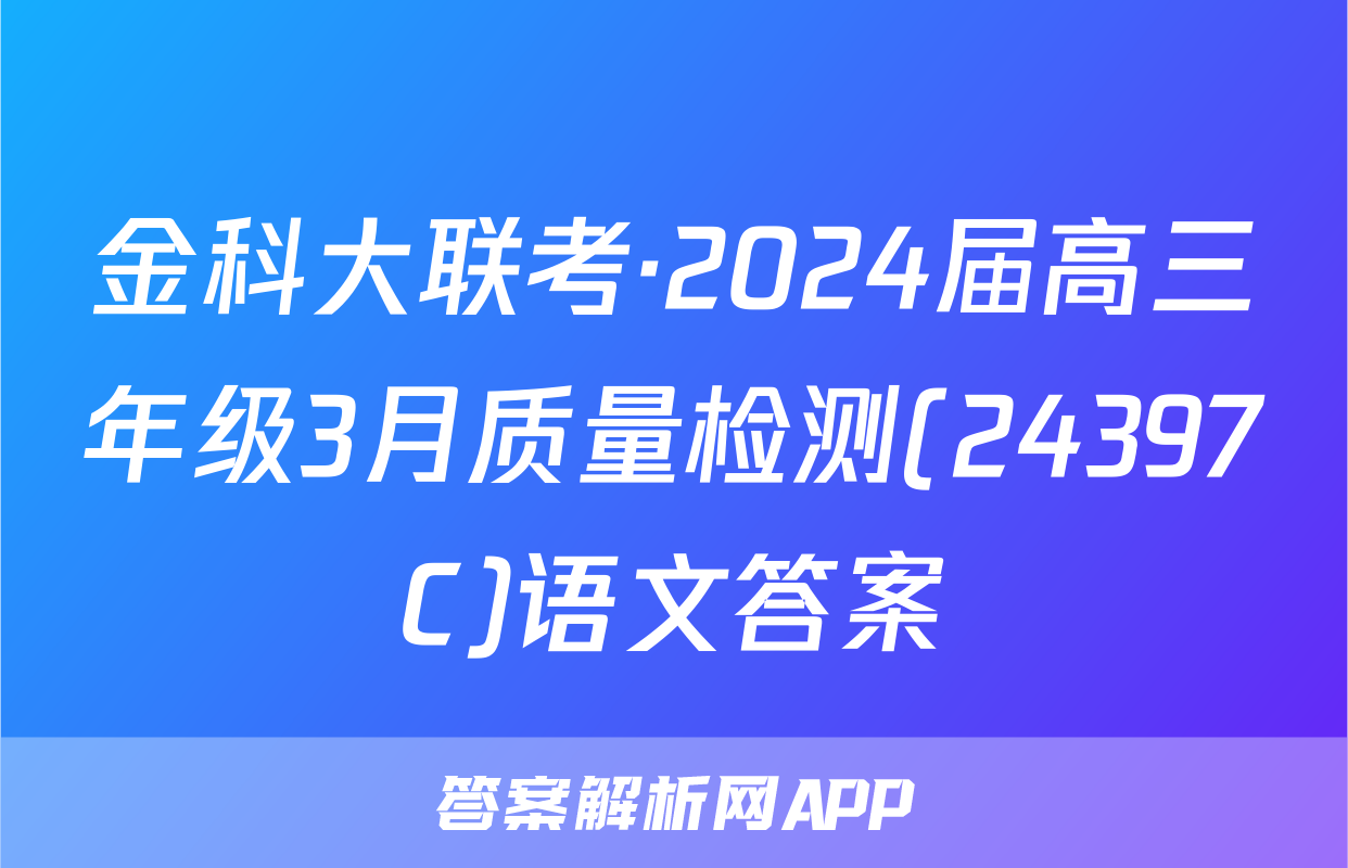 金科大联考·2024届高三年级3月质量检测(24397C)语文答案