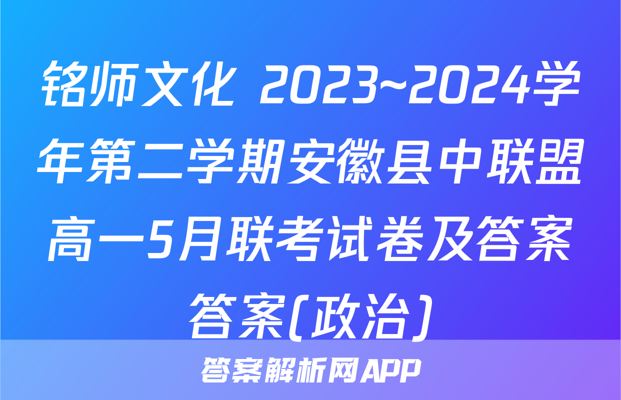 铭师文化 2023~2024学年第二学期安徽县中联盟高一5月联考试卷及答案答案(政治)