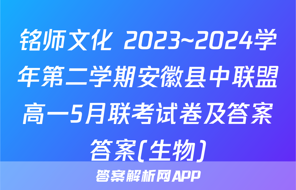 铭师文化 2023~2024学年第二学期安徽县中联盟高一5月联考试卷及答案答案(生物)