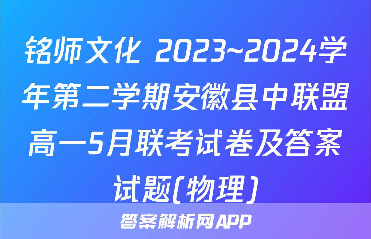 铭师文化 2023~2024学年第二学期安徽县中联盟高一5月联考试卷及答案试题(物理)