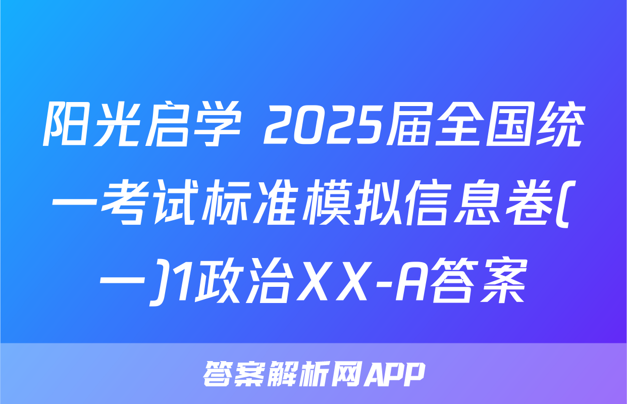 阳光启学 2025届全国统一考试标准模拟信息卷(一)1政治XX-A答案
