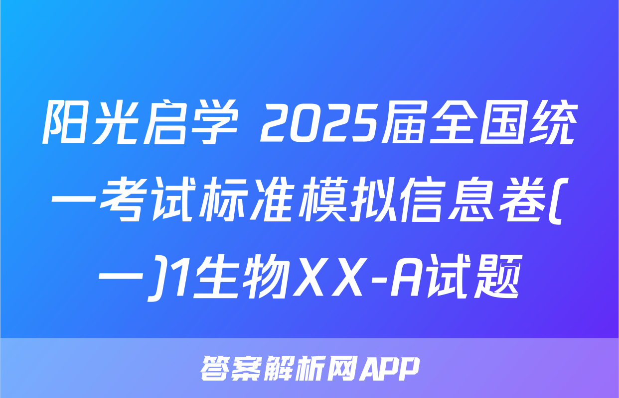 阳光启学 2025届全国统一考试标准模拟信息卷(一)1生物XX-A试题