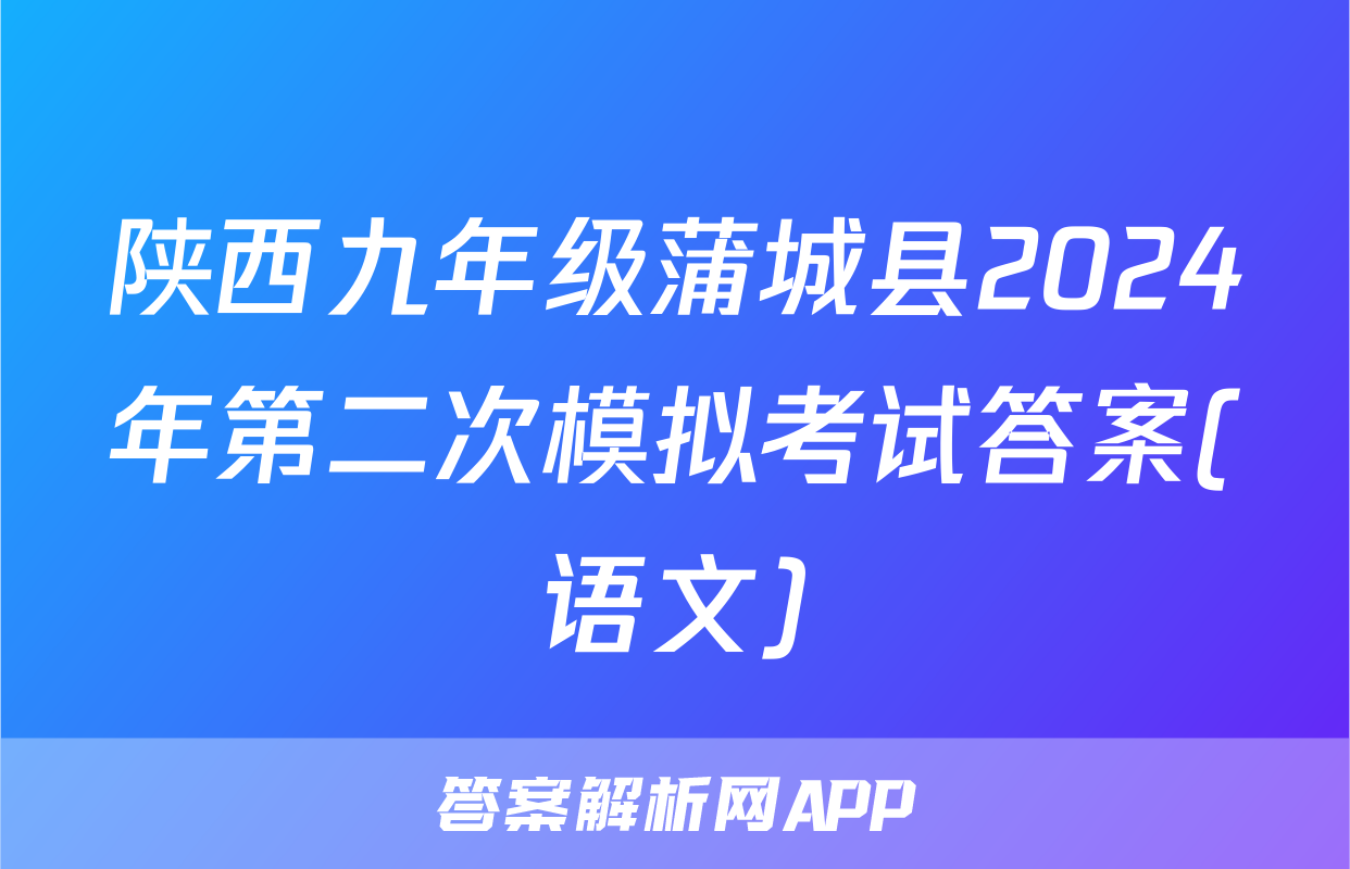 陕西九年级蒲城县2024年第二次模拟考试答案(语文)